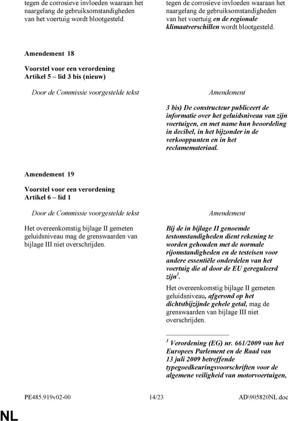 18 Artikel 5 lid 3 bis (nieuw) 3 bis) De constructeur publiceert de informatie over het geluidsniveau van zijn voertuigen, en met name hun beoordeling in decibel, in het bijzonder in de verkooppunten