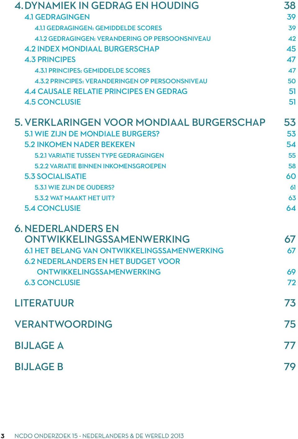 1 Wie zijn de mondiale burgers? 53 5.2 Inkomen nader bekeken 54 5.2.1 Variatie tussen type gedragingen 55 5.2.2 Variatie binnen inkomensgroepen 58 5.3 Socialisatie 60 5.3.1 Wie zijn de ouders? 61 5.3.2 Wat maakt het uit?