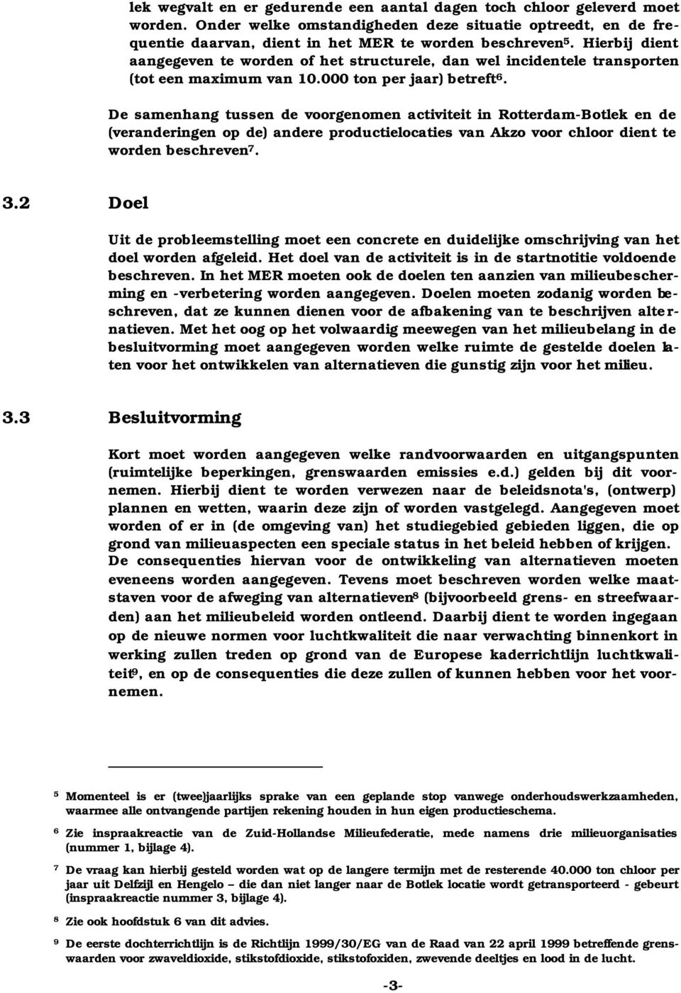 De samenhang tussen de voorgenomen activiteit in Rotterdam-Botlek en de (veranderingen op de) andere productielocaties van Akzo voor chloor dient te worden beschreven 7. 3.