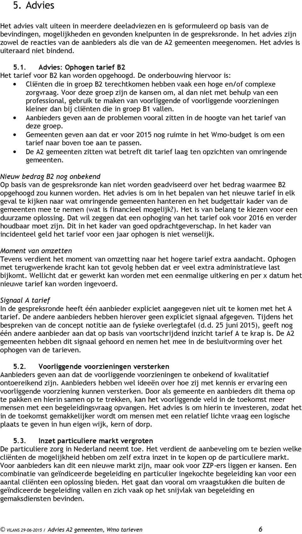 Advies: Ophogen tarief B2 Het tarief voor B2 kan worden opgehoogd. De onderbouwing hiervoor is: Cliënten die in groep B2 terechtkomen hebben vaak een hoge en/of complexe zorgvraag.