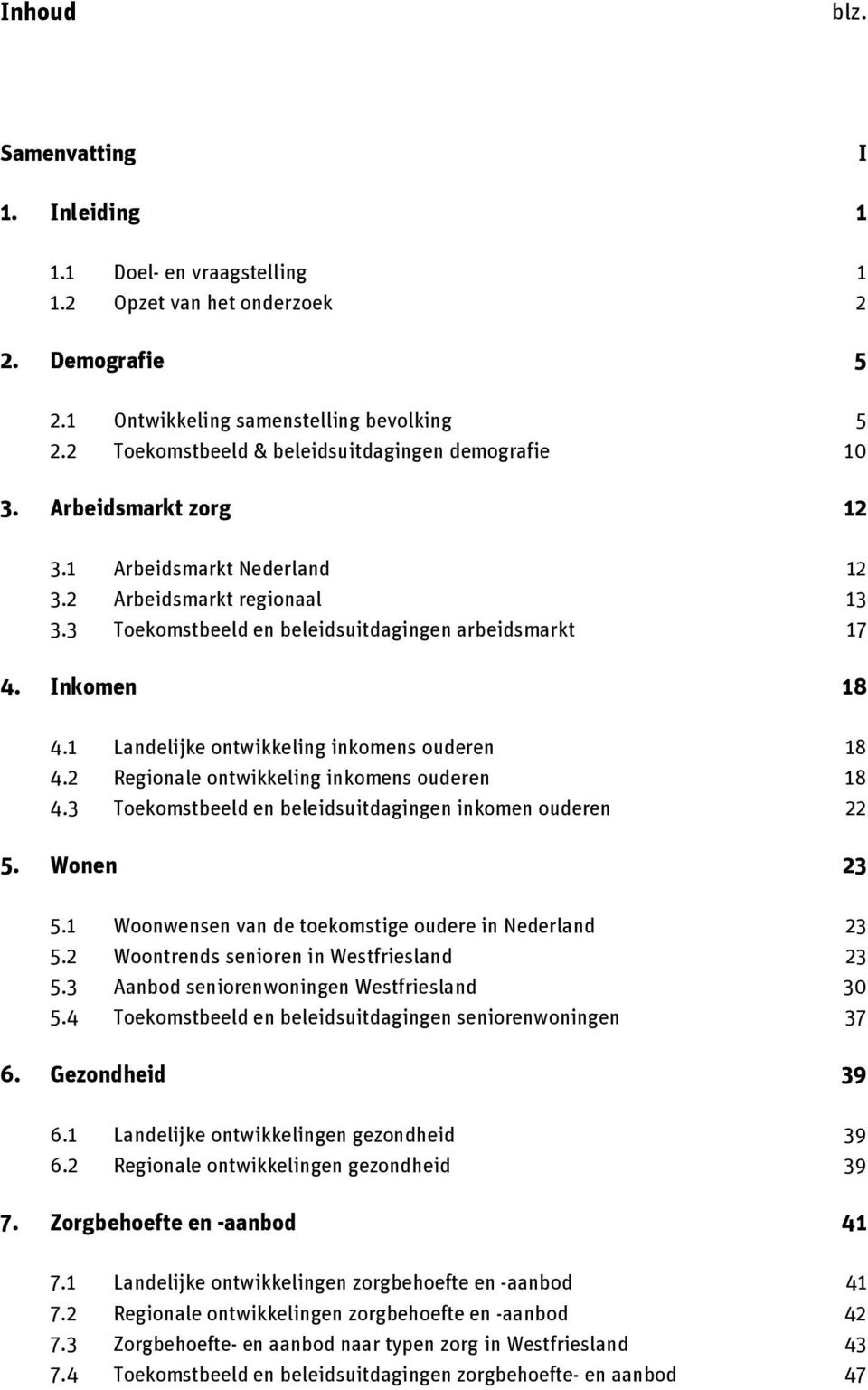 Inkomen 18 4.1 Landelijke ontwikkeling inkomens ouderen 18 4.2 Regionale ontwikkeling inkomens ouderen 18 4.3 Toekomstbeeld en beleidsuitdagingen inkomen ouderen 22 5. Wonen 23 5.