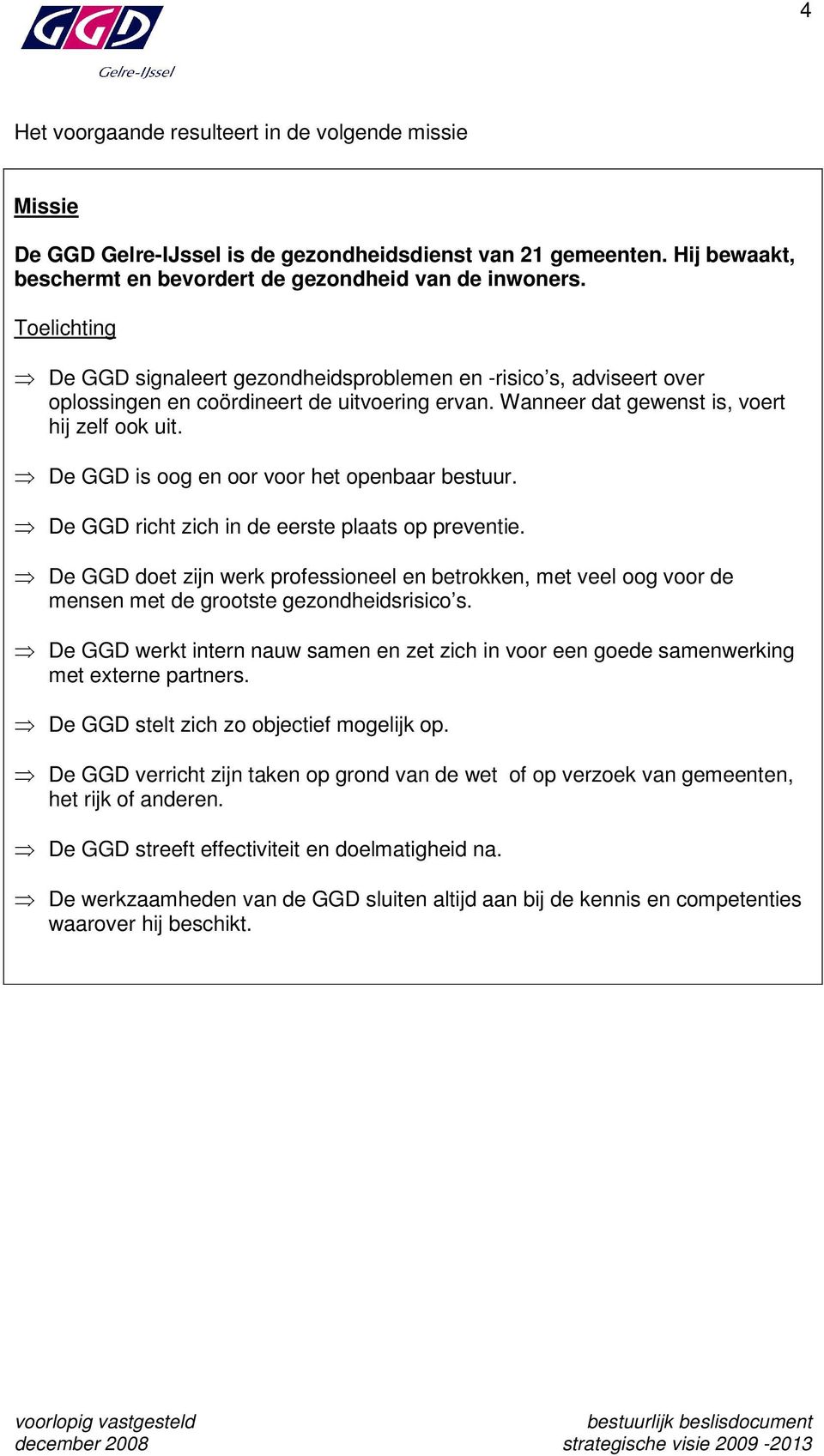 De GGD is oog en oor voor het openbaar bestuur. De GGD richt zich in de eerste plaats op preventie.