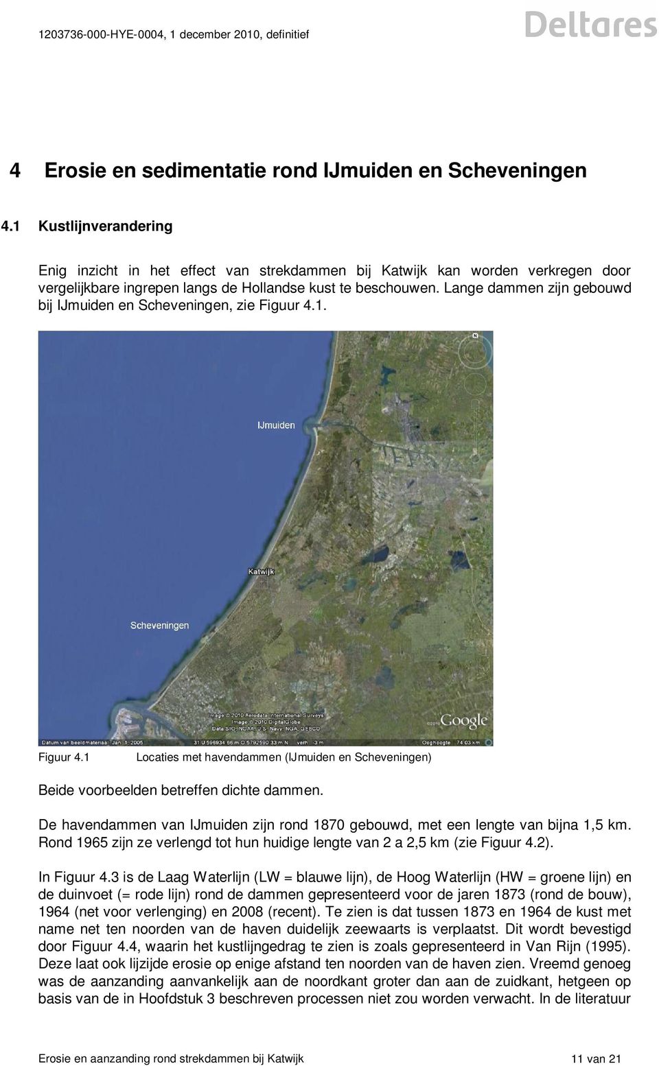 Lange dammen zijn gebouwd bij IJmuiden en Scheveningen, zie Figuur 4.1. Figuur 4.1 Locaties met havendammen (IJmuiden en Scheveningen) Beide voorbeelden betreffen dichte dammen.