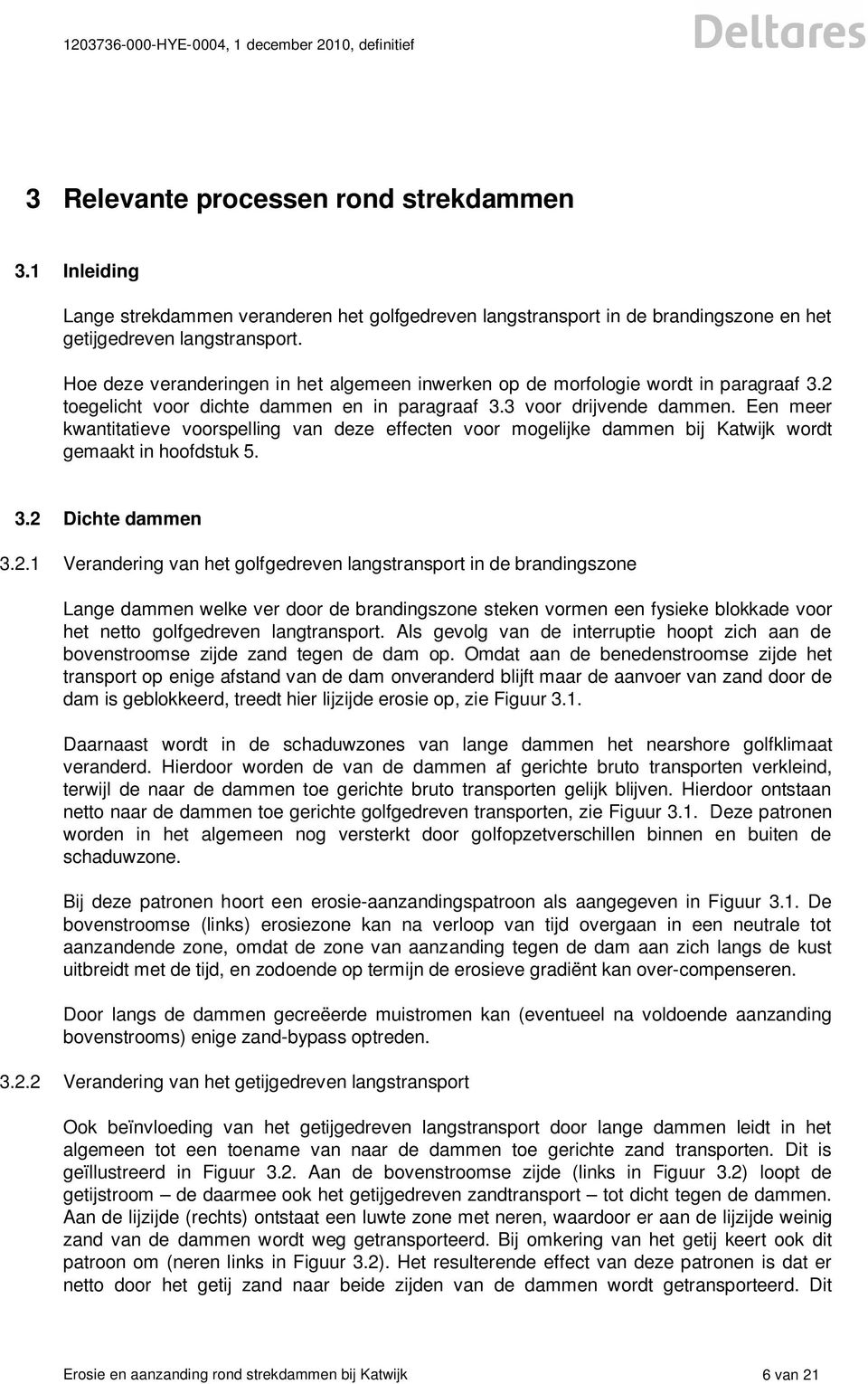 Een meer kwantitatieve voorspelling van deze effecten voor mogelijke dammen bij Katwijk wordt gemaakt in hoofdstuk 5. 3.2 