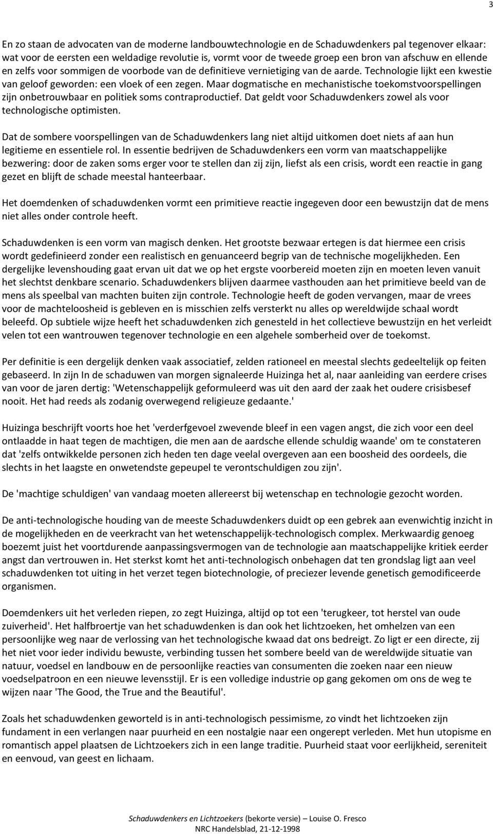 Maar dogmatische en mechanistische toekomstvoorspellingen zijn onbetrouwbaar en politiek soms contraproductief. Dat geldt voor Schaduwdenkers zowel als voor technologische optimisten.