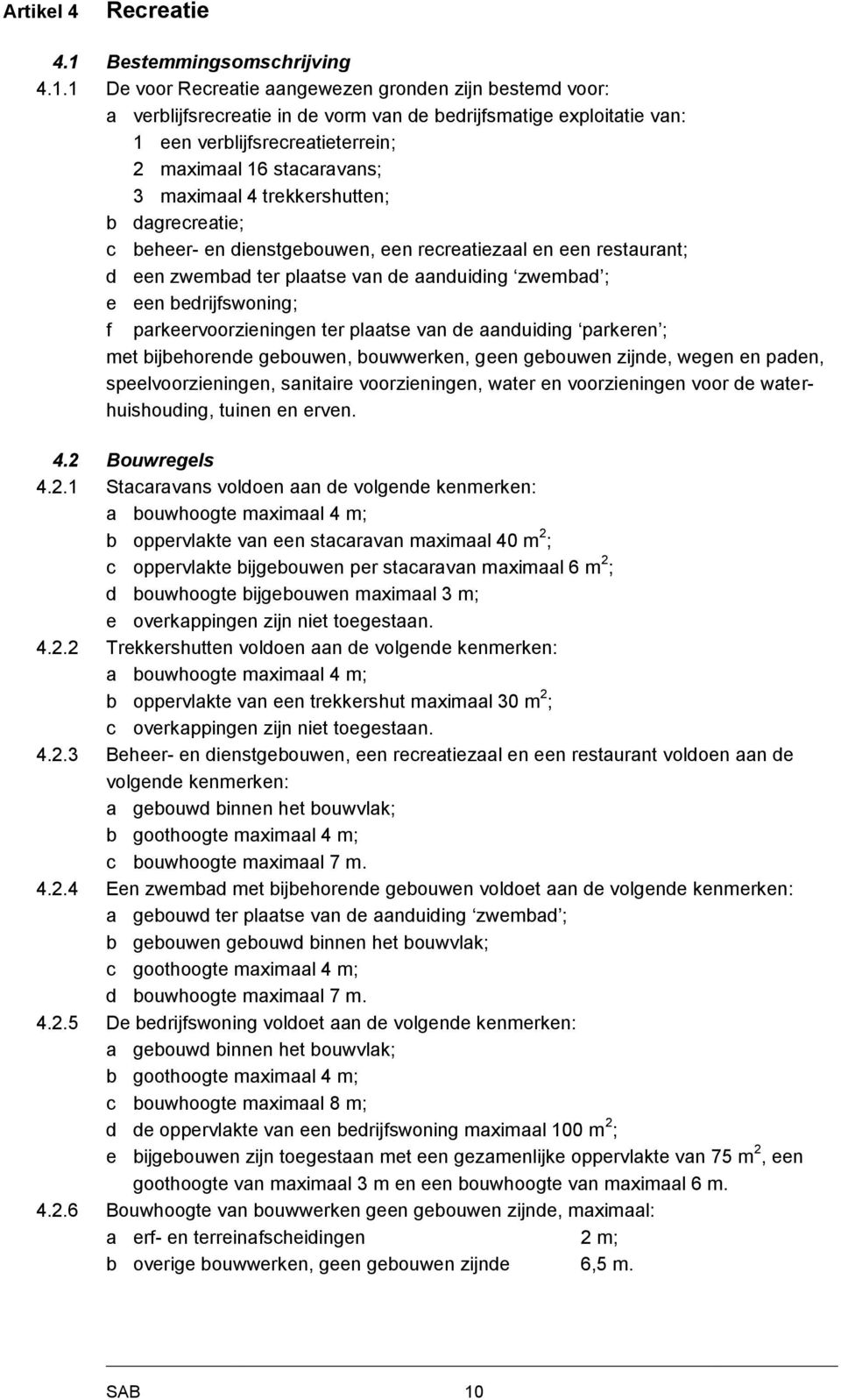 1 De voor Recreatie aangewezen gronden zijn bestemd voor: a verblijfsrecreatie in de vorm van de bedrijfsmatige exploitatie van: 1 een verblijfsrecreatieterrein; 2 maximaal 16 stacaravans; 3 maximaal