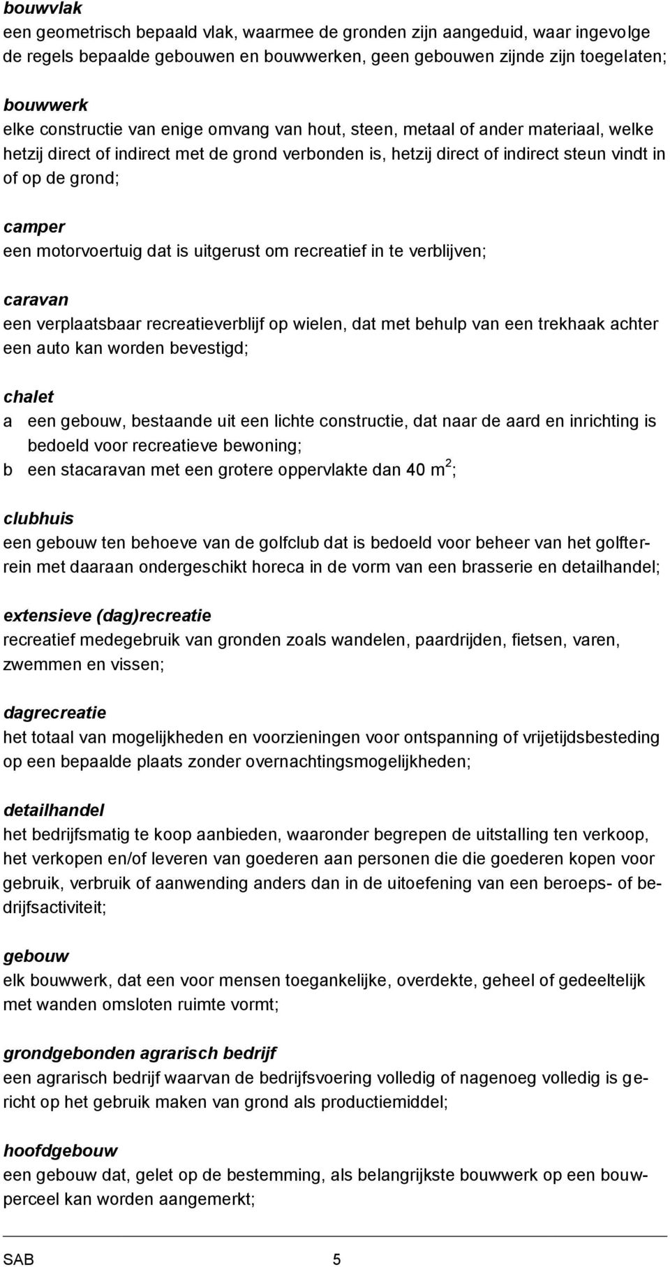 dat is uitgerust om recreatief in te verblijven; caravan een verplaatsbaar recreatieverblijf op wielen, dat met behulp van een trekhaak achter een auto kan worden bevestigd; chalet a een gebouw,