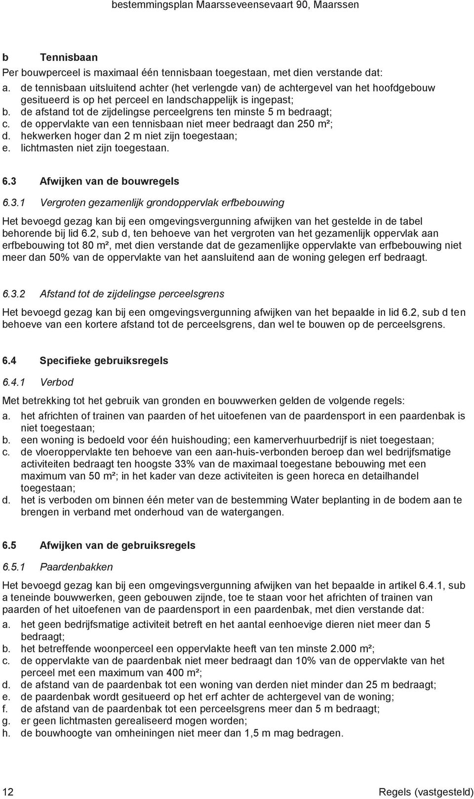 de afstand tot de zijdelingse perceelgrens ten minste 5 m bedraagt; c. de oppervlakte van een tennisbaan niet meer bedraagt dan 250 m²; d. hekwerken hoger dan 2 m niet zijn toegestaan; e.