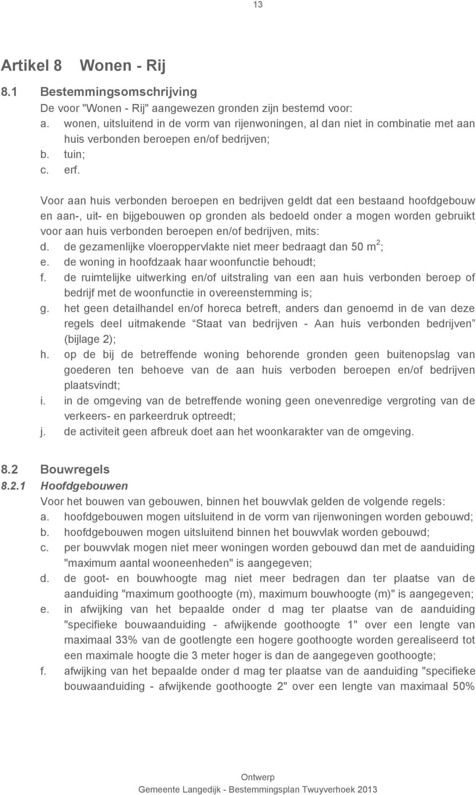 Voor aan huis verbonden beroepen en bedrijven geldt dat een bestaand hoofdgebouw en aan-, uit- en bijgebouwen op gronden als bedoeld onder a mogen worden gebruikt voor aan huis verbonden beroepen