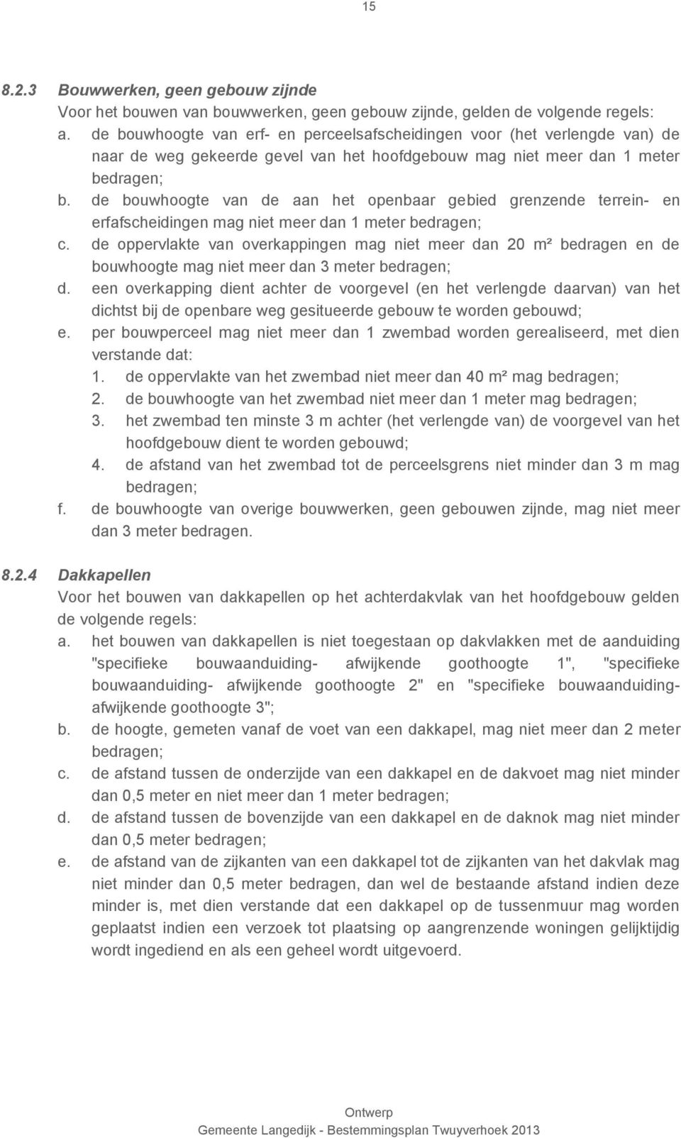 de bouwhoogte van de aan het openbaar gebied grenzende terrein- en erfafscheidingen mag niet meer dan 1 meter bedragen; c.