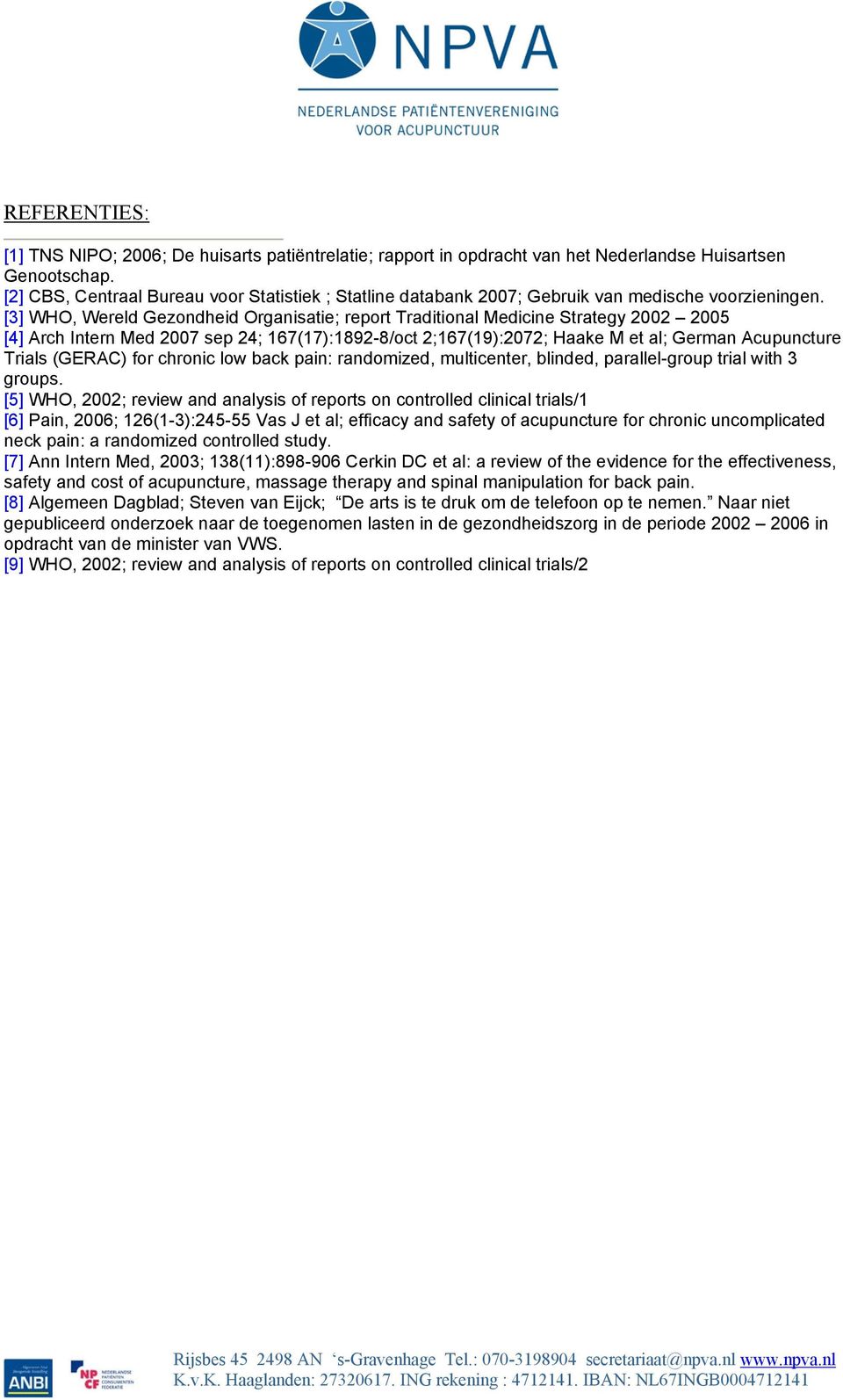 [3] WHO, Wereld Gezondheid Organisatie; report Traditional Medicine Strategy 2002 2005 [4] Arch Intern Med 2007 sep 24; 167(17):1892-8/oct 2;167(19):2072; Haake M et al; German Acupuncture Trials