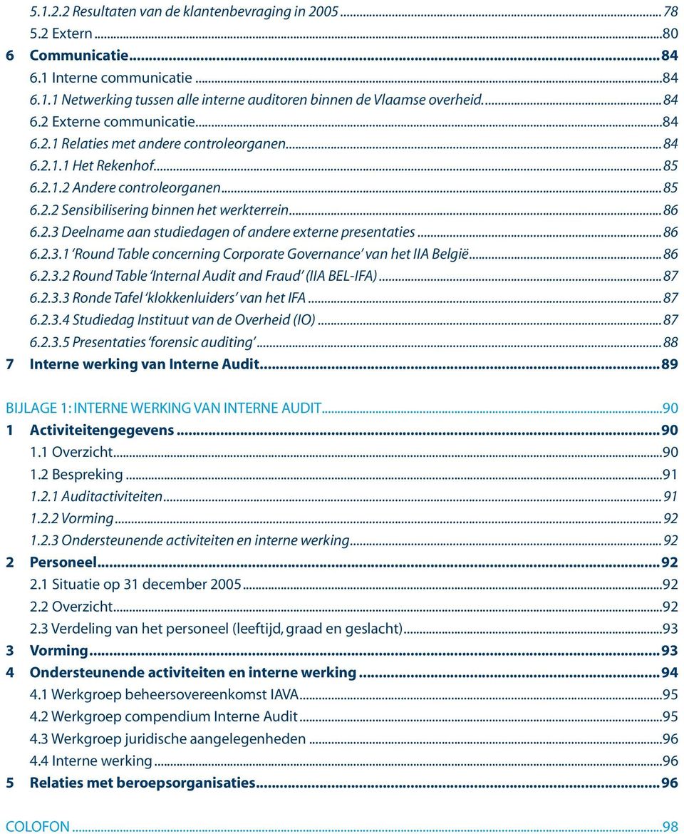 ..86 6.2..1 Round Table concerning Corporate Governance van het IIA België...86 6.2..2 Round Table Internal Audit and Fraud (IIA BEL-IFA)...87 6.2.. Ronde Tafel klokkenluiders van het IFA...87 6.2..4 Studiedag Instituut van de Overheid (IO).