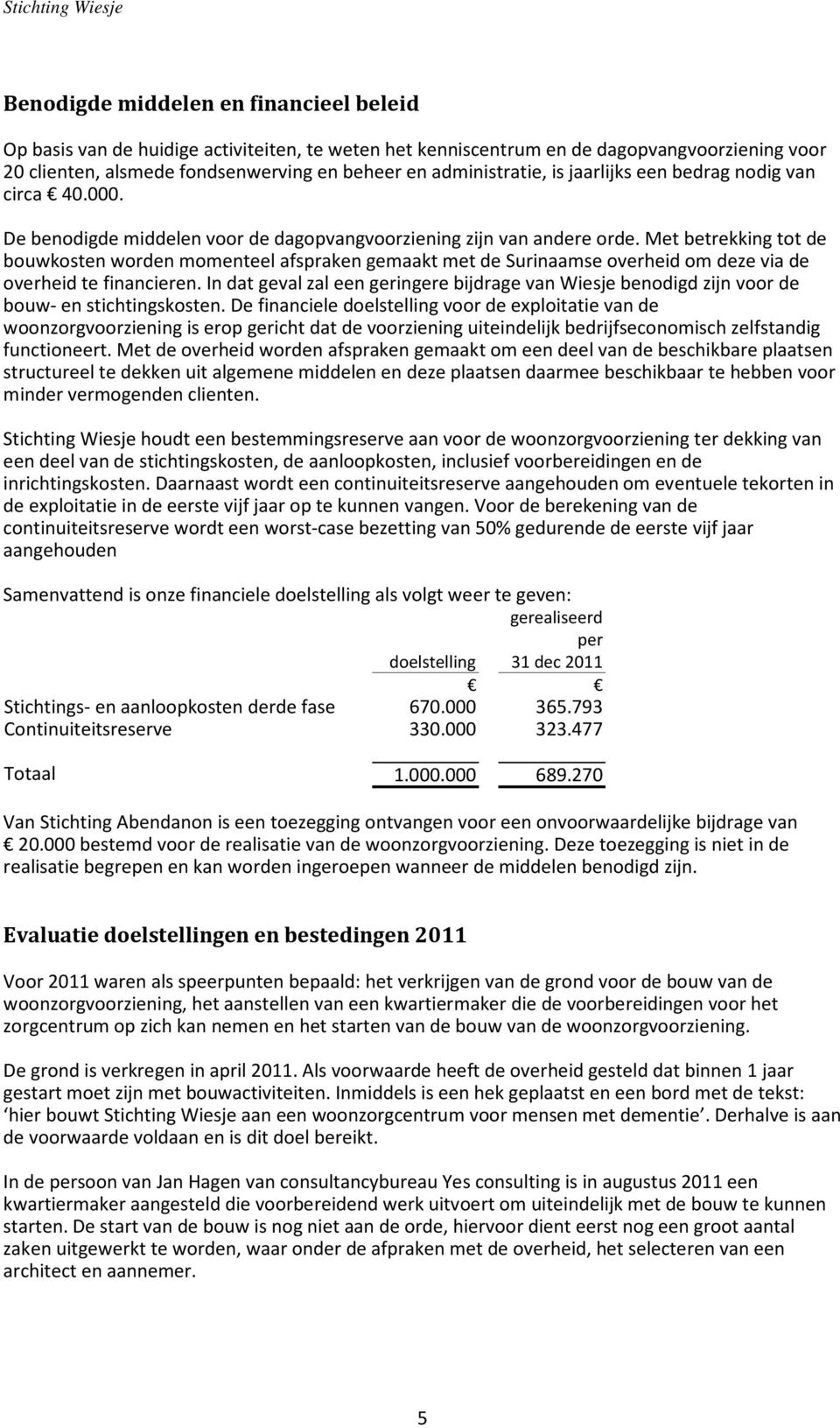 Met betrekking tot de bouwkosten worden momenteel afspraken gemaakt met de Surinaamse overheid om deze via de overheid te financieren.