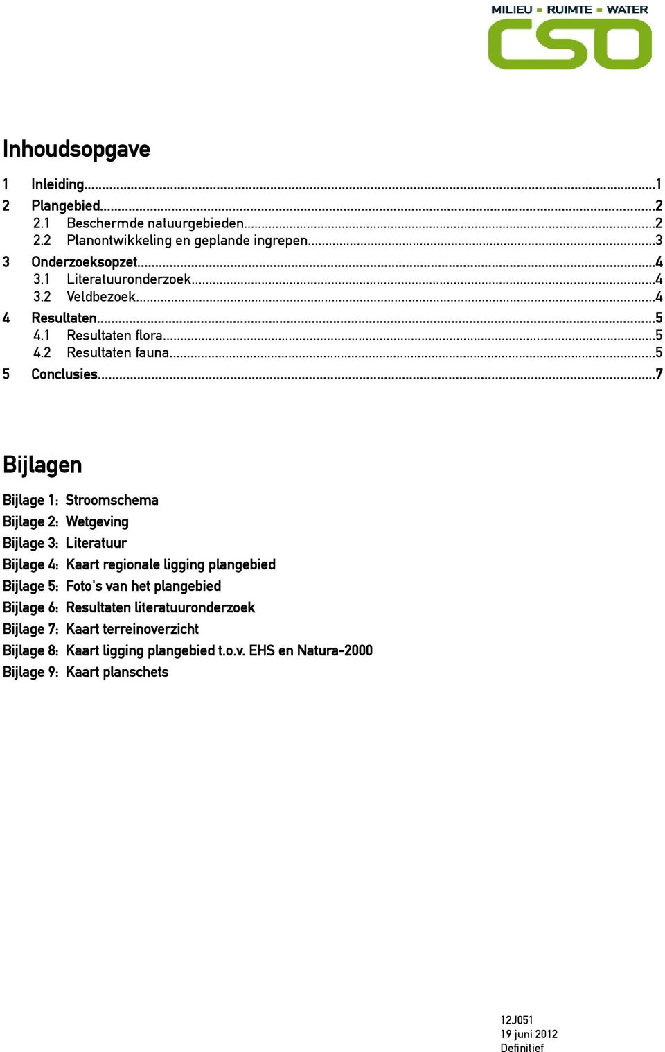 ..7 Bijlagen Bijlage 1: Stroomschema Bijlage 2: Wetgeving Bijlage 3: Literatuur Bijlage 4: Kaart regionale ligging plangebied Bijlage 5: Foto's van het