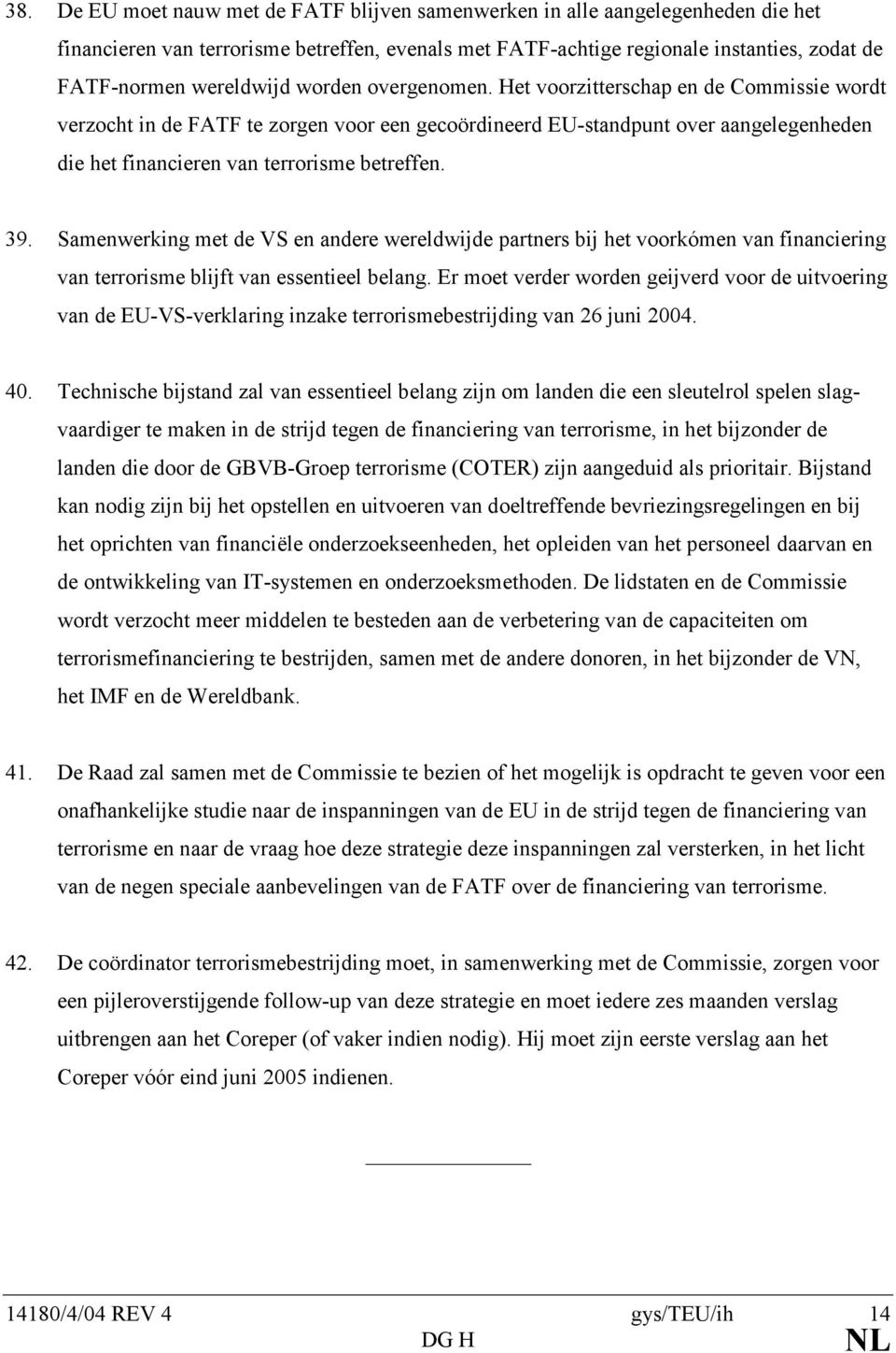 Het voorzitterschap en de Commissie wordt verzocht in de FATF te zorgen voor een gecoördineerd EU-standpunt over aangelegenheden die het financieren van terrorisme betreffen. 39.