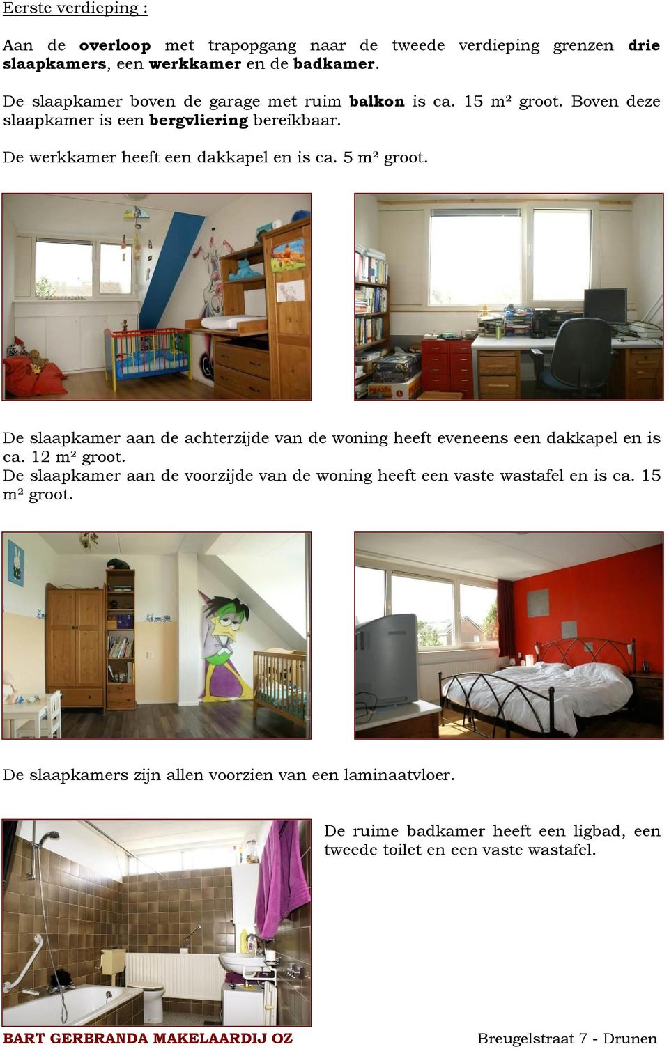 De werkkamer heeft een dakkapel en is ca. 5 m² groot. De slaapkamer aan de achterzijde van de woning heeft eveneens een dakkapel en is ca. 12 m² groot.