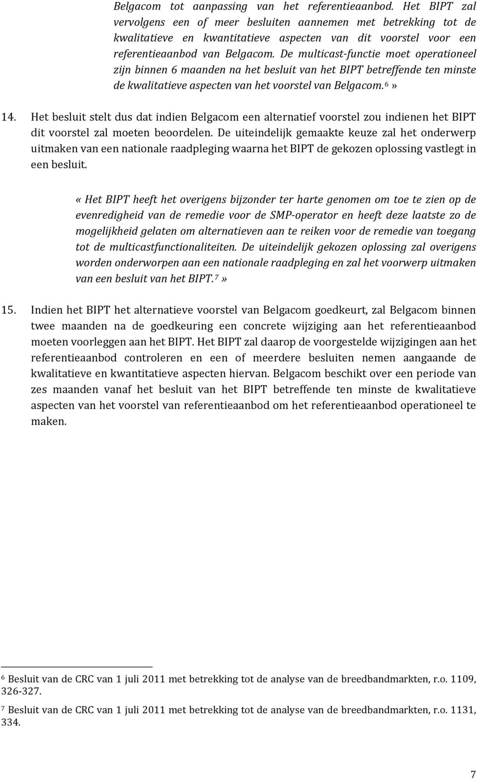 De multicast functie moet operationeel zijn binnen 6 maanden na het besluit van het BIPT betreffende ten minste de kwalitatieve aspecten van het voorstel van Belgacom. 6» 14.