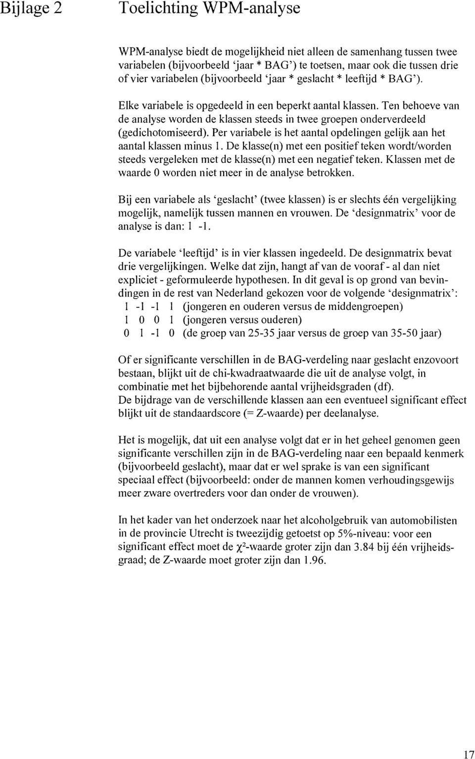 Ten behoeve van de analyse worden de klassen steeds in twee groepen onderverdeeld (gedichotomiseerd). Per variabele is het aantal opdelingen gelijk aan het aantal klassen minus 1.