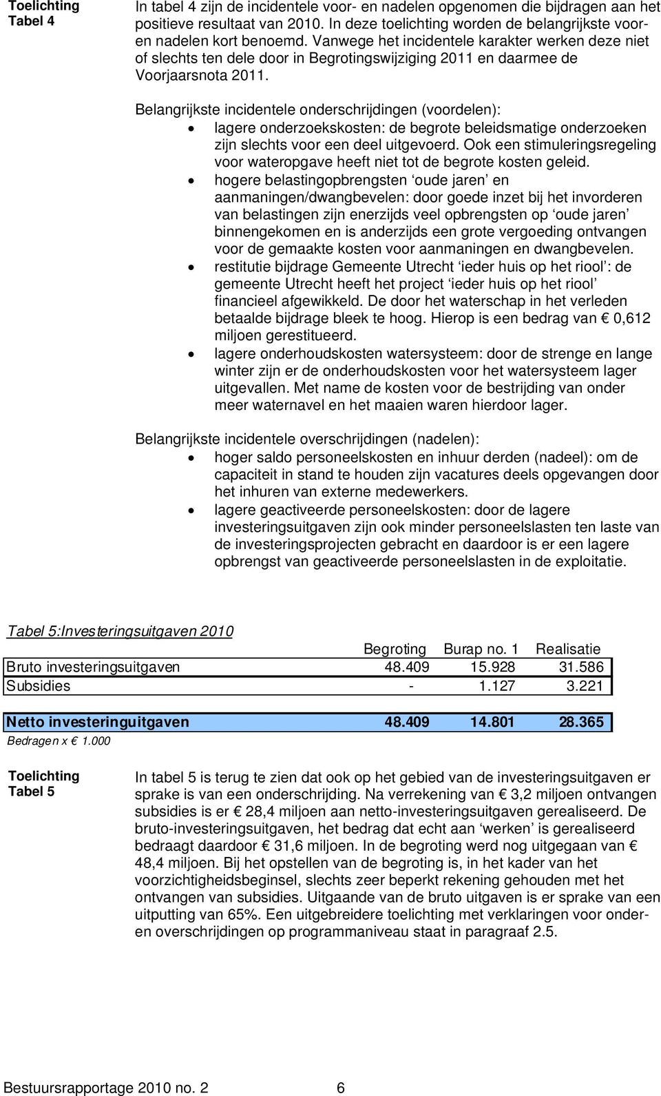 Vanwege het incidentele karakter werken deze niet of slechts ten dele door in Begrotingswijziging 2011 en daarmee de Voorjaarsnota 2011.