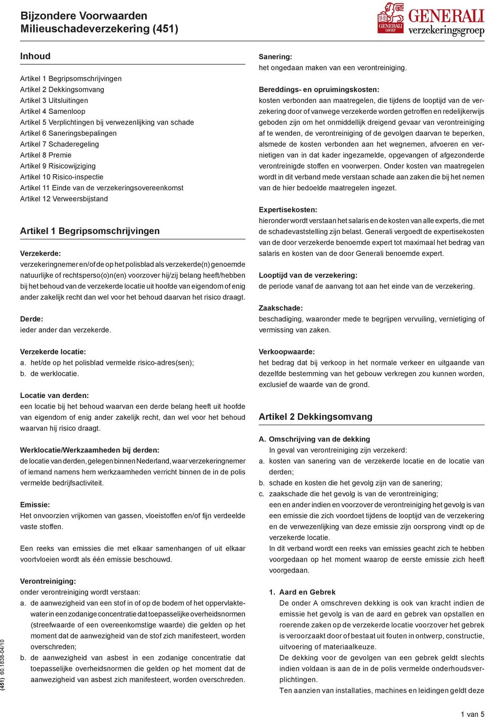 Begripsomschrijvingen Verzekerde: verzekeringnemer en/of de op het polisblad als verzekerde(n) genoemde natuurlijke of rechtsperso(o)n(en) voorzover hij/zij belang heeft/hebben bij het behoud van de