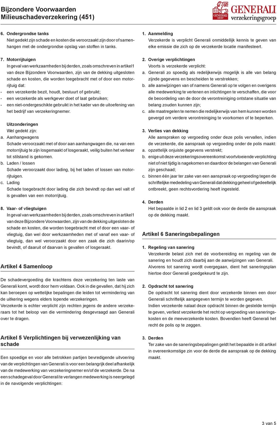 Motorrijtuigen In geval van werkzaamheden bij derden, zoals omschreven in artikel1 van deze Bijzondere Voorwaarden, zijn van de dekking uitgesloten schade en kosten, die worden toegebracht met of