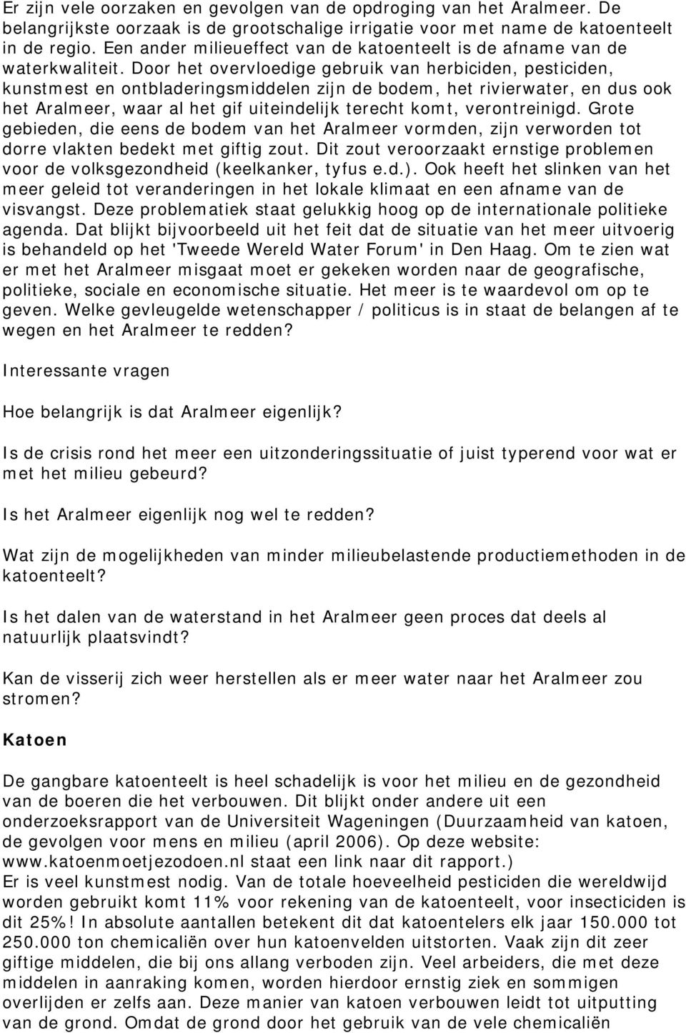 Door het overvloedige gebruik van herbiciden, pesticiden, kunstmest en ontbladeringsmiddelen zijn de bodem, het rivierwater, en dus ook het Aralmeer, waar al het gif uiteindelijk terecht komt,