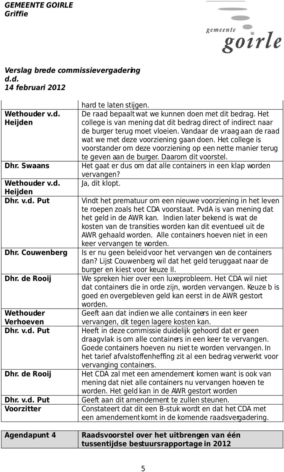 Vandaar de vraag aan de raad wat we met deze voorziening gaan doen. Het college is voorstander om deze voorziening op een nette manier terug te geven aan de burger. Daarom dit voorstel.