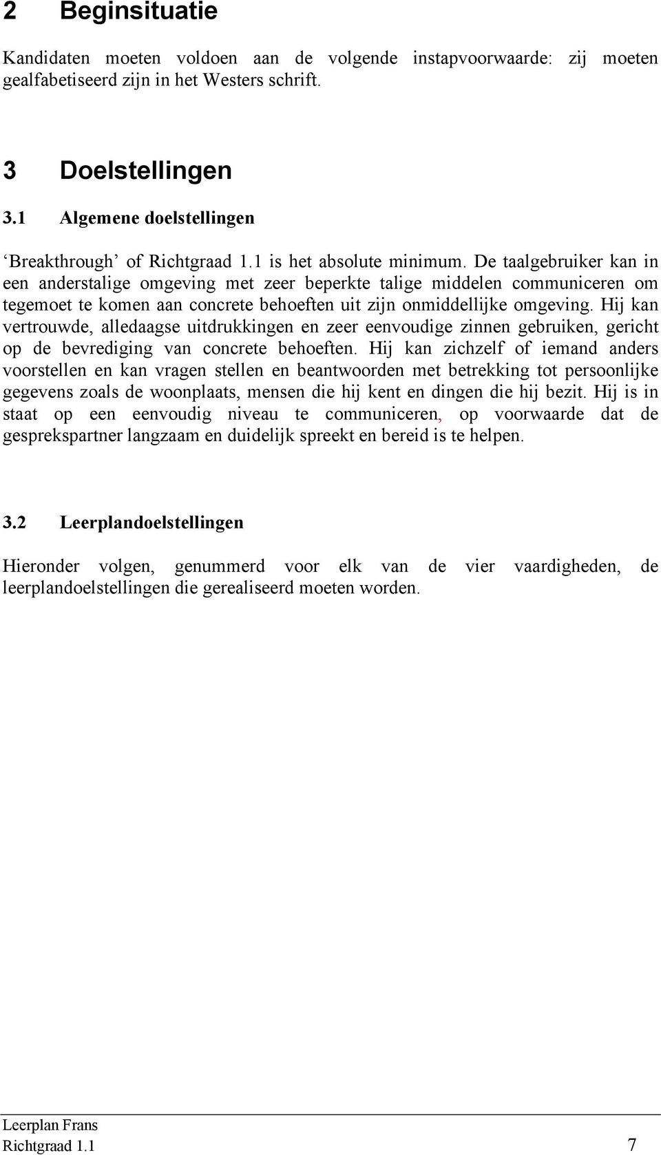 De taalgebruiker kan in een anderstalige omgeving met zeer beperkte talige middelen communiceren om tegemoet te komen aan concrete behoeften uit zijn onmiddellijke omgeving.