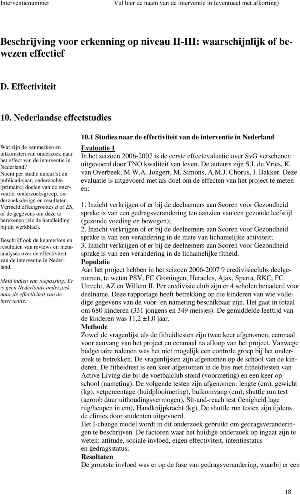 Noem per studie auteur(s) en publicatiejaar, onderzochte (primaire) doelen van de interventie, onderzoeksgroep, onderzoeksdesign en resultaten.