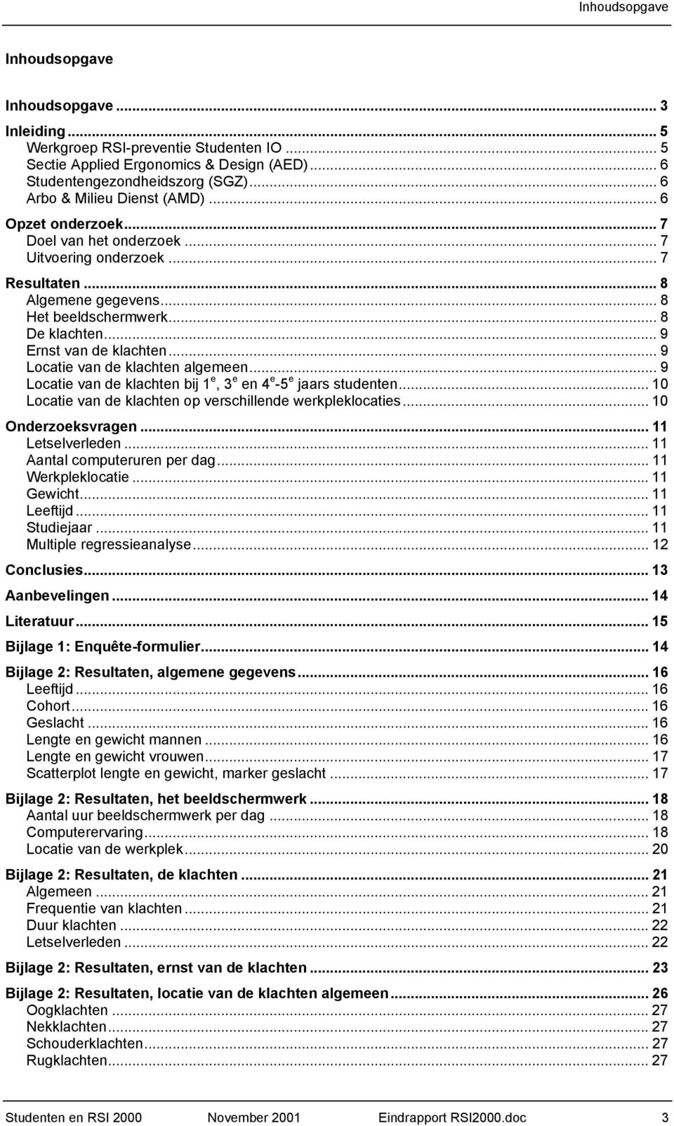 .. 9 Ernst van de klachten... 9 Locatie van de klachten algemeen... 9 Locatie van de klachten bij 1 e, 3 e en 4 e -5 e jaars studenten... 10 Locatie van de klachten op verschillende werkpleklocaties.