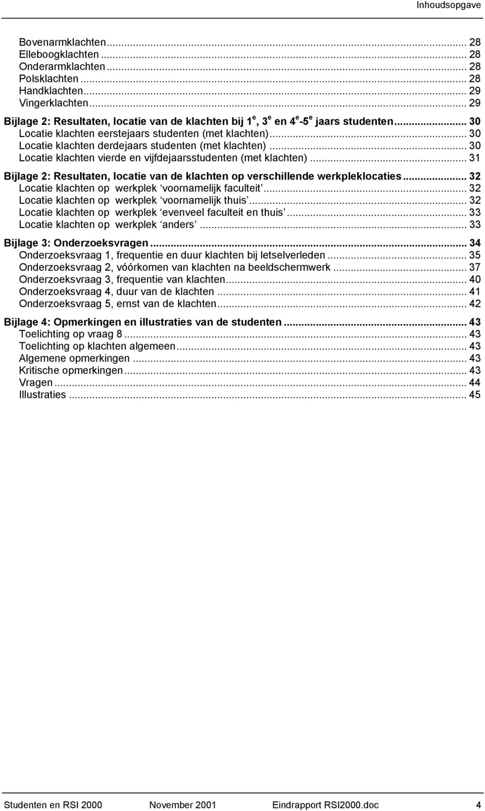 .. 30 Locatie klachten derdejaars studenten (met klachten)... 30 Locatie klachten vierde en vijfdejaarsstudenten (met klachten).