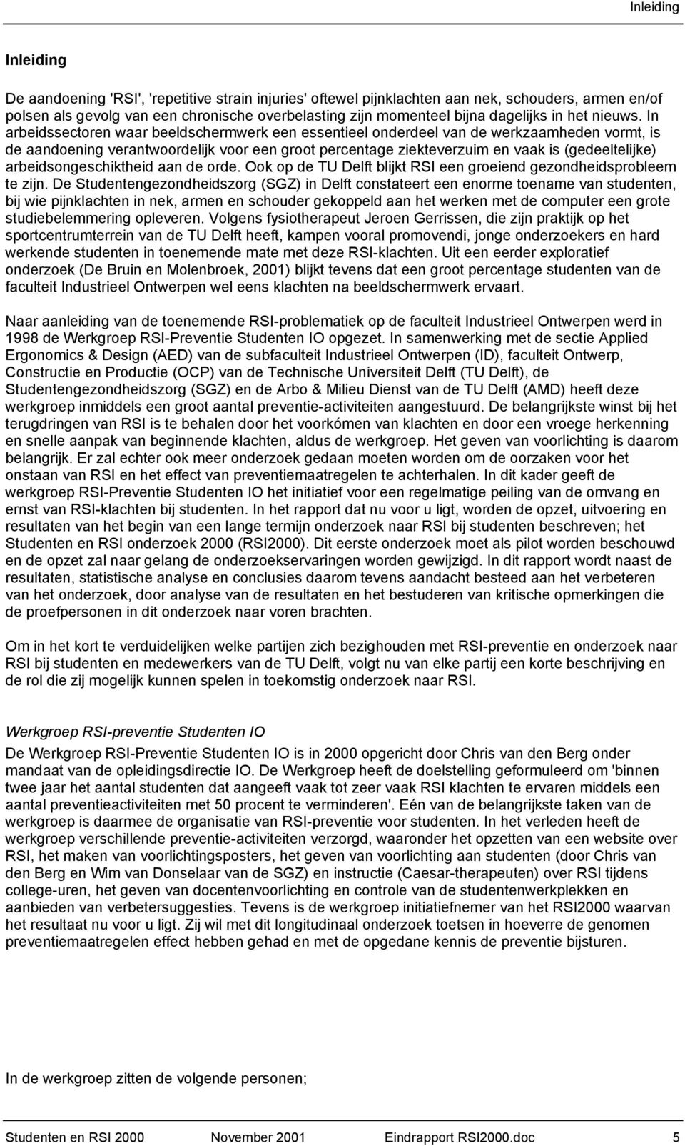 In arbeidssectoren waar beeldschermwerk een essentieel onderdeel van de werkzaamheden vormt, is de aandoening verantwoordelijk voor een groot percentage ziekteverzuim en vaak is (gedeeltelijke)