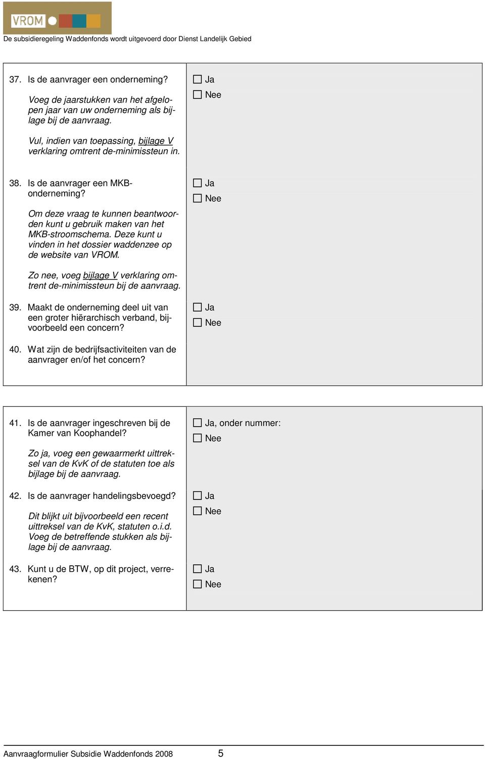 Deze kunt u vinden in het dossier waddenzee op de website van VROM. Zo nee, voeg bijlage V verklaring omtrent de-minimissteun bij de aanvraag. 39.