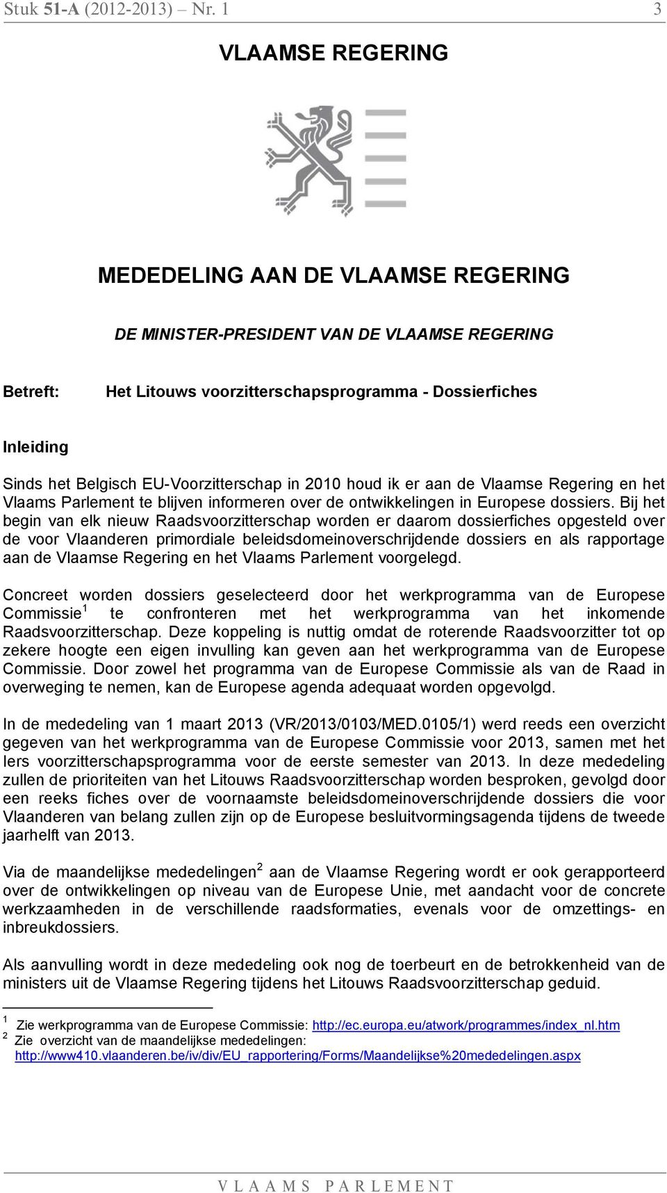 EU-Voorzitterschap in 2010 houd ik er aan de Vlaamse Regering en het Vlaams Parlement te blijven informeren over de ontwikkelingen in Europese dossiers.
