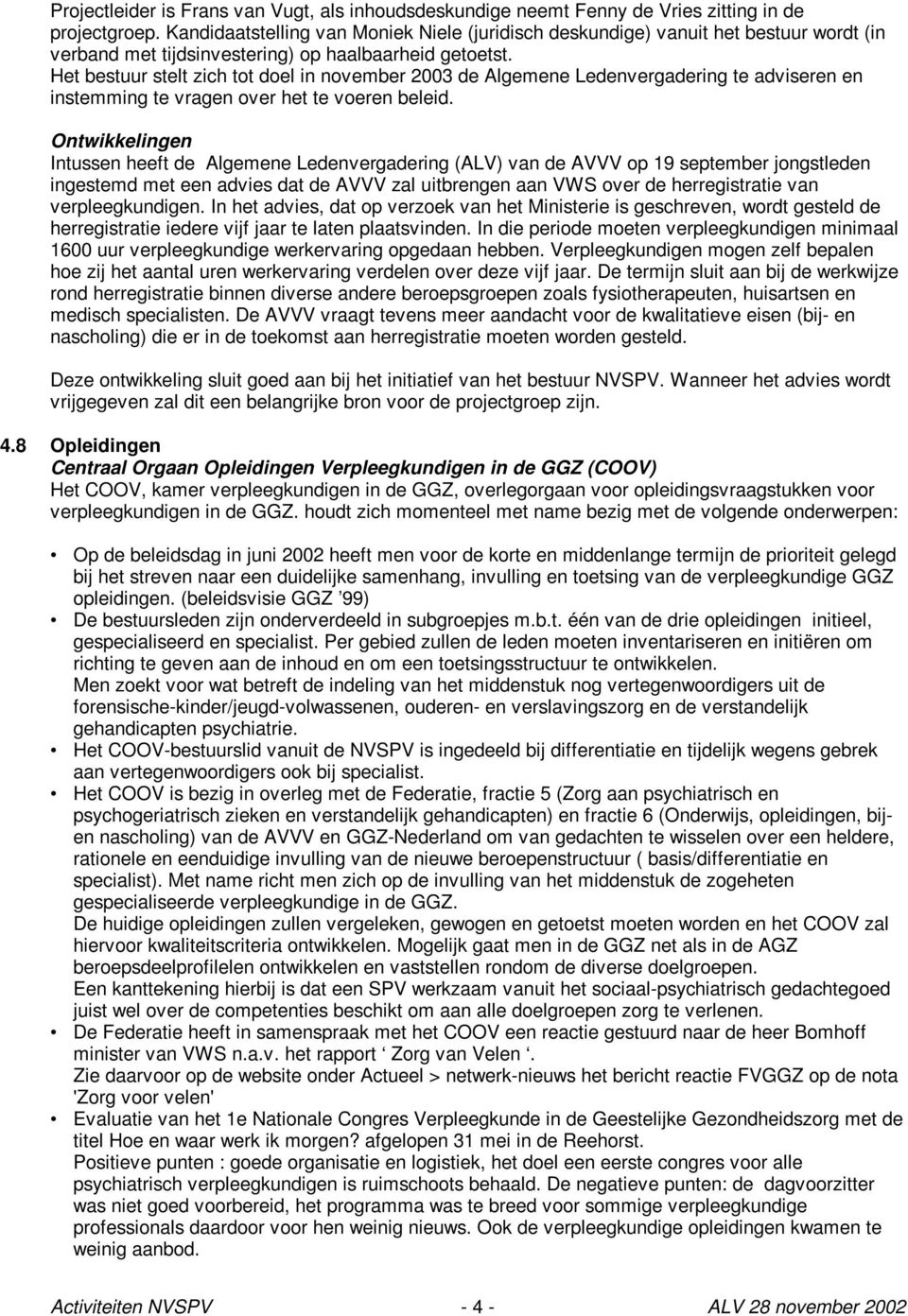 Het bestuur stelt zich tot doel in november 2003 de Algemene Ledenvergadering te adviseren en instemming te vragen over het te voeren beleid.