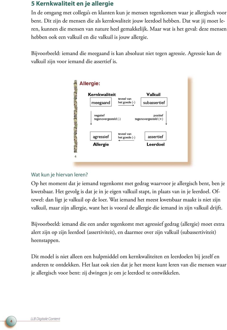 Bijvoorbeeld: iemand die meegaand is kan absoluut niet tegen agressie. Agressie kan de valkuil zijn voor iemand die assertief is.