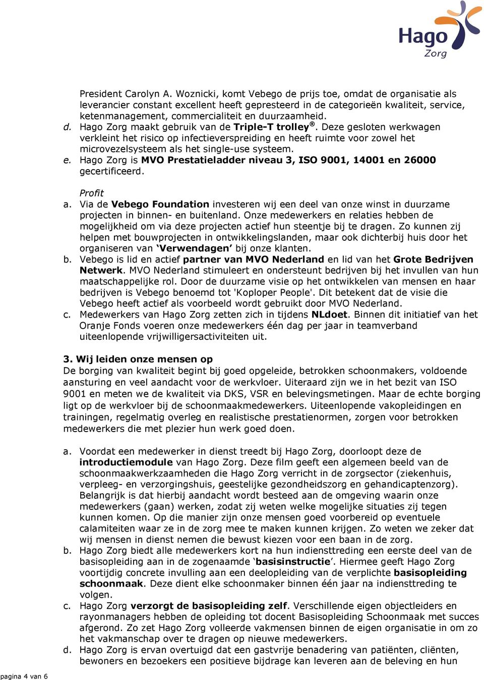 Deze gesloten werkwagen verkleint het risico op infectieverspreiding en heeft ruimte voor zowel het microvezelsysteem als het single-use systeem. e. Hago Zorg is MVO Prestatieladder niveau 3, ISO 9001, 14001 en 26000 gecertificeerd.