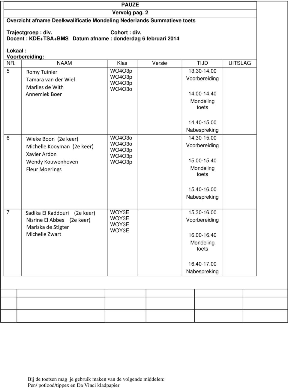 NAAM Klas Versie TIJD UITSLAG 5 Romy Tuinier Tamara van der Wiel Marlies de With Annemiek Boer WO4O3p WO4O3p WO4O3p WO4O3o 13.30-14.00 Voorbereiding 14.00-14.