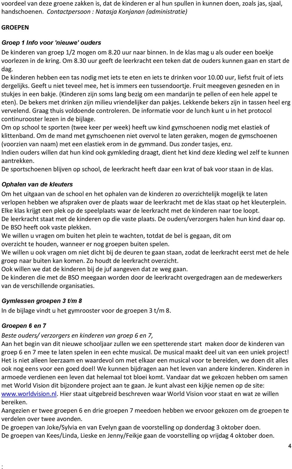 In de klas mag u als ouder een boekje voorlezen in de kring. Om 8.30 uur geeft de leerkracht een teken dat de ouders kunnen gaan en start de dag.