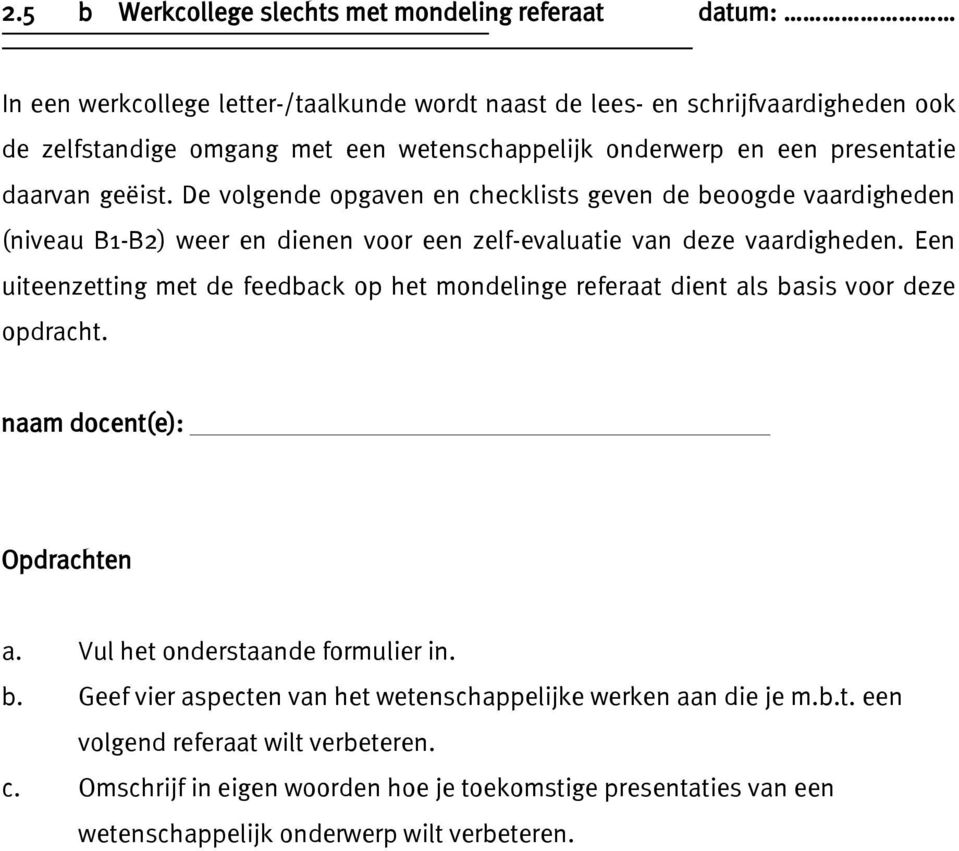 Een uiteenzetting met de feedback op het mondelinge referaat dient als basis voor deze opdracht. naam docent(e): Opdrachten a. Vul het onderstaande formulier in. b. Geef vier aspecten van het wetenschappelijke werken aan die je m.