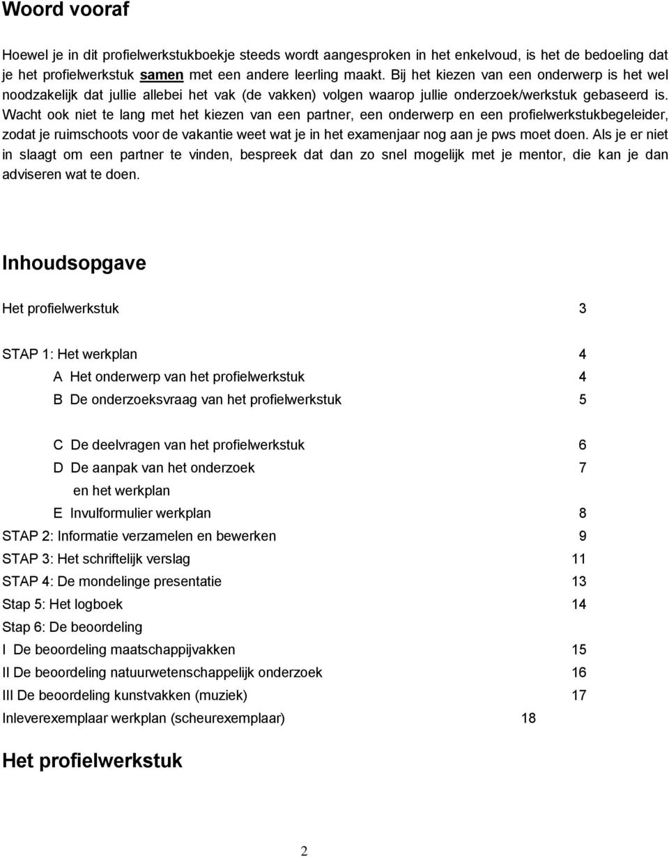 Wacht ook niet te lang met het kiezen van een partner, een onderwerp en een profielwerkstukbegeleider, zodat je ruimschoots voor de vakantie weet wat je in het examenjaar nog aan je pws moet doen.