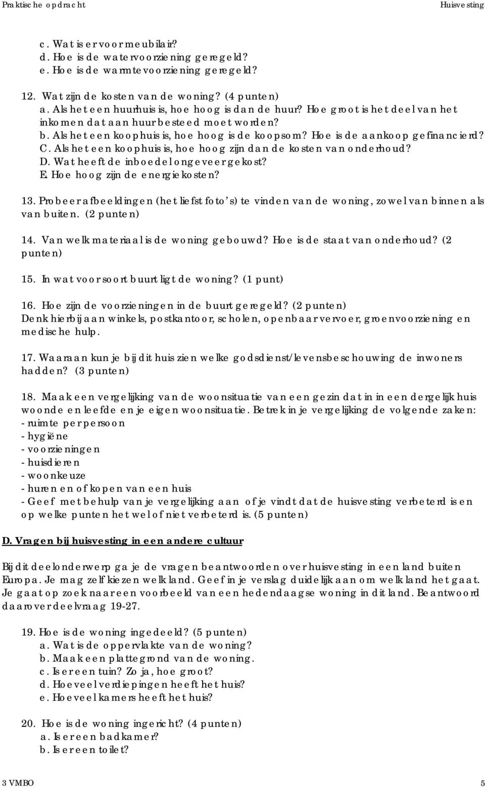 Hoe is de aankoop gefinancierd? C. Als het een koophuis is, hoe hoog zijn dan de kosten van onderhoud? D. Wat heeft de inboedel ongeveer gekost? E. Hoe hoog zijn de energiekosten? 13.