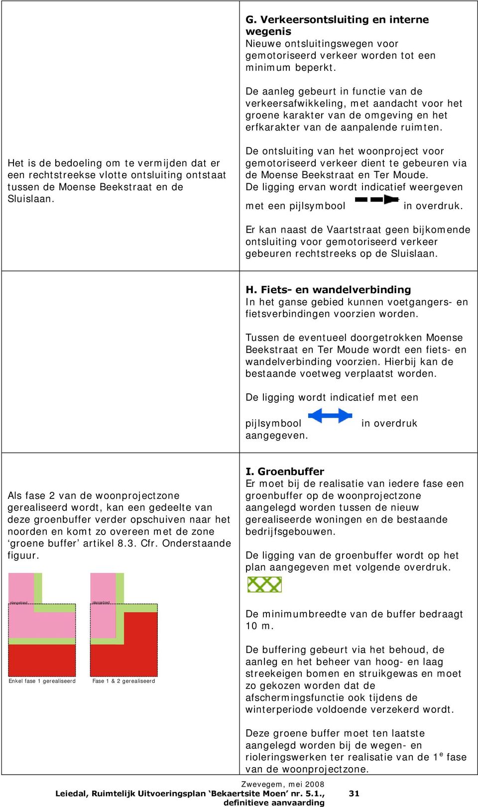 Het is de bedoeling om te vermijden dat er een rechtstreekse vlotte ontsluiting ontstaat tussen de Moense Beekstraat en de Sluislaan.