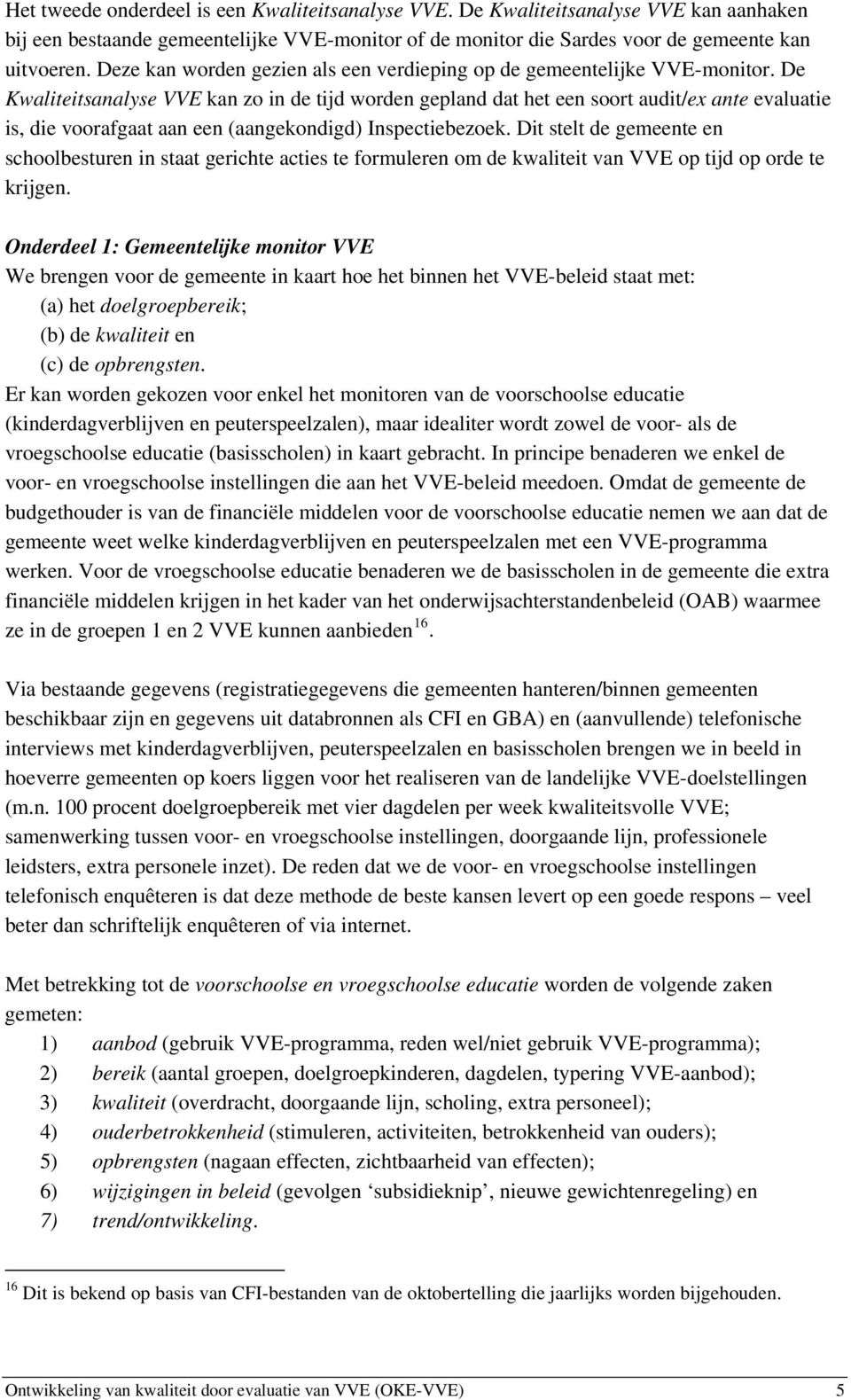 De Kwaliteitsanalyse VVE kan zo in de tijd worden gepland dat het een soort audit/ex ante evaluatie is, die voorafgaat aan een (aangekondigd) Inspectiebezoek.