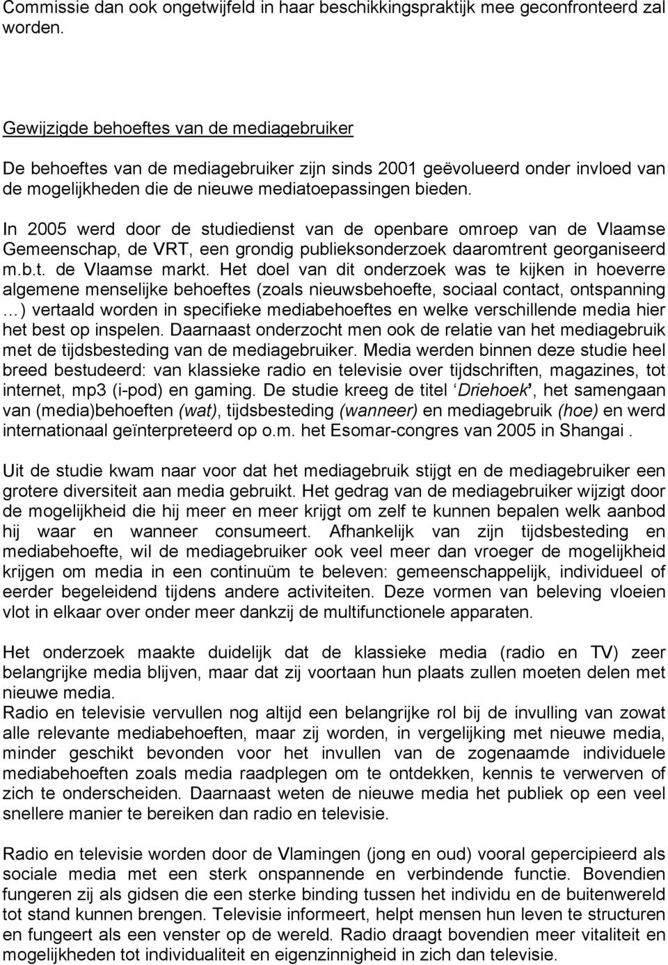 In 2005 werd door de studiedienst van de openbare omroep van de Vlaamse Gemeenschap, de VRT, een grondig publieksonderzoek daaromtrent georganiseerd m.b.t. de Vlaamse markt.