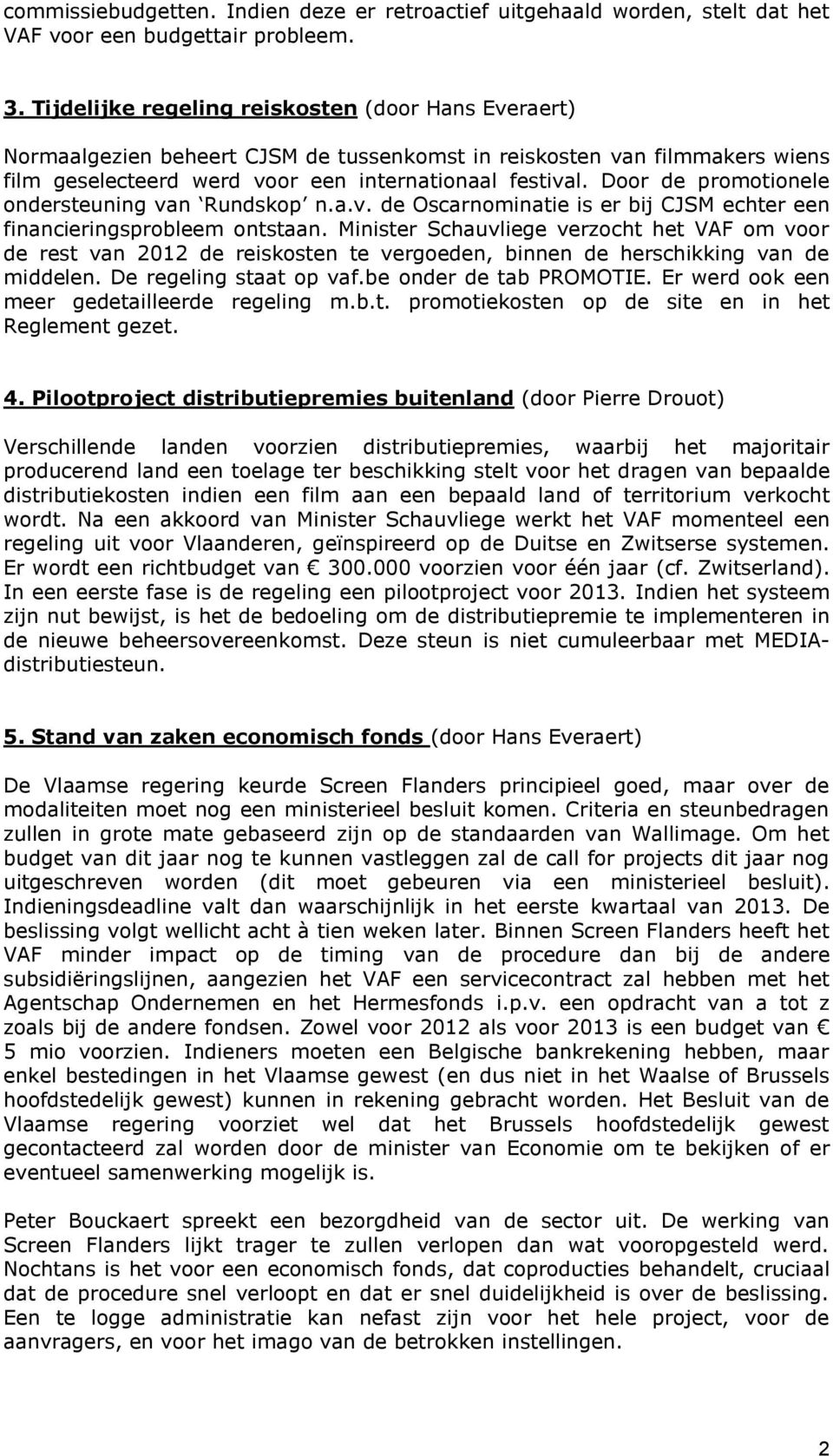 Door de promotionele ondersteuning van Rundskop n.a.v. de Oscarnominatie is er bij CJSM echter een financieringsprobleem ontstaan.