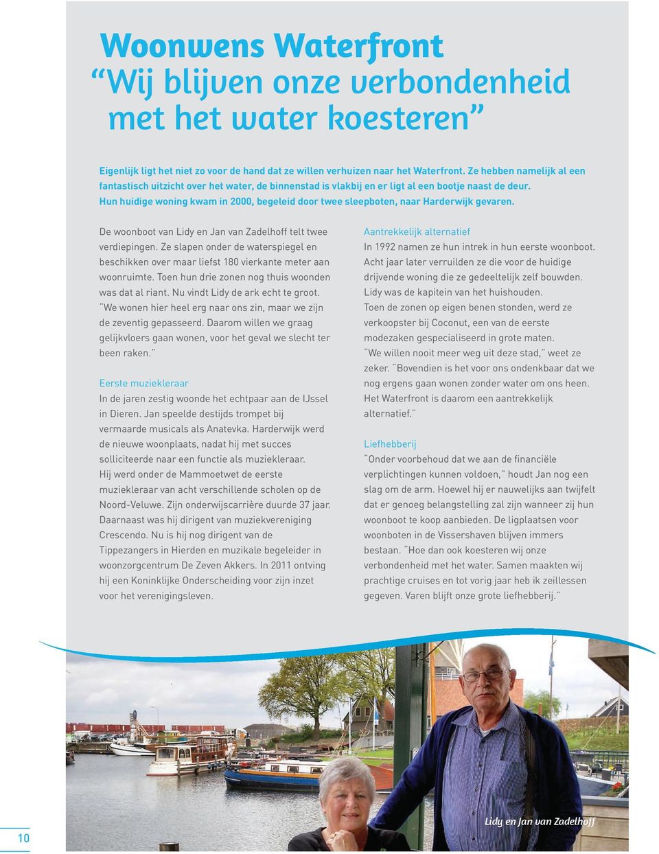 Hun huidige woning kwam in 2000, begeleid door twee sleepboten, naar Harderwijk gevaren. De woonboot van Lidy en Jan van Zadelhoff telt twee verdiepingen.