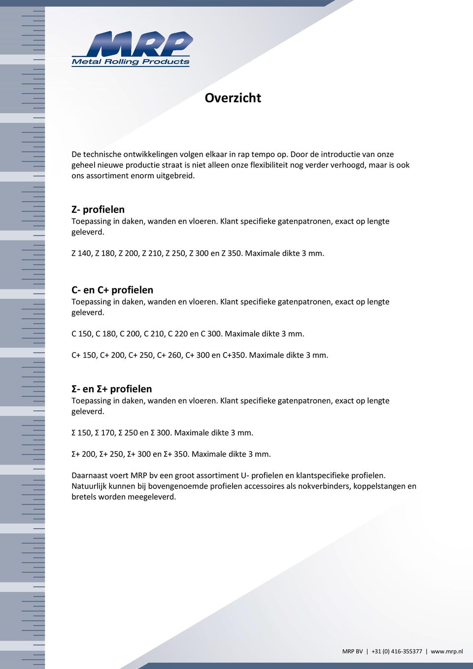 Z- profielen Toepassing in daken, wanden en vloeren. Klant specifieke gatenpatronen, exact op lengte geleverd. Z 140, Z 180, Z 200, Z 210, Z 250, Z 300 en Z 350. Maximale dikte 3 mm.