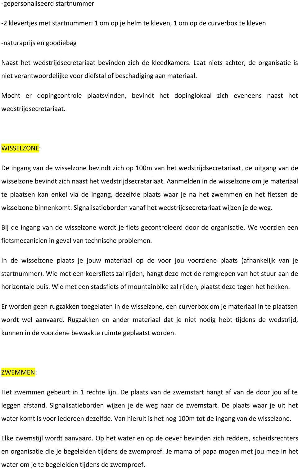 Mocht er dopingcontrole plaatsvinden, bevindt het dopinglokaal zich eveneens naast het wedstrijdsecretariaat.