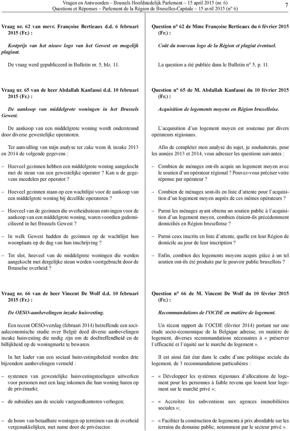 La question a été publiée dans le Bulletin n 5, p. 11. Vraag nr. 65 van de heer Abdallah Kanfaoui d.d. 10 februari 2015 De aankoop van middelgrote woningen in het Brussels Gewest.